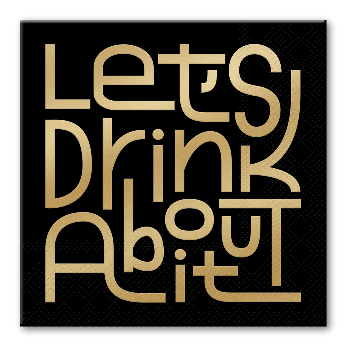 Paper cocktail napkins with gold text 'Let's Drink About it' on a black background